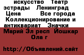 1.1) искусство : Театр эстрады ( Ленинград ) › Цена ­ 349 - Все города Коллекционирование и антиквариат » Значки   . Марий Эл респ.,Йошкар-Ола г.